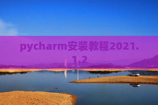 pycharm安装教程2021.1.2 pycharm安装教程2021.1.2
